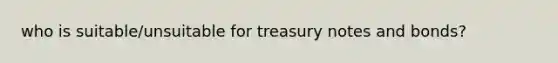 who is suitable/unsuitable for treasury notes and bonds?