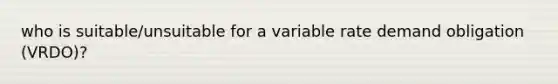 who is suitable/unsuitable for a variable rate demand obligation (VRDO)?