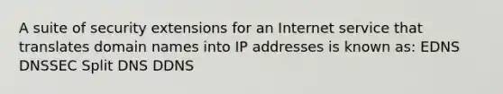 A suite of security extensions for an Internet service that translates domain names into IP addresses is known as: EDNS DNSSEC Split DNS DDNS