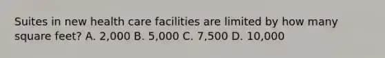 Suites in new health care facilities are limited by how many square feet? A. 2,000 B. 5,000 C. 7,500 D. 10,000