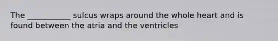 The ___________ sulcus wraps around the whole heart and is found between the atria and the ventricles