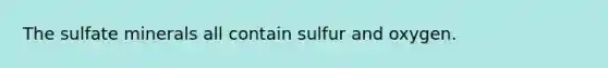 The sulfate minerals all contain sulfur and oxygen.