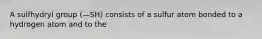 A sulfhydryl group (—SH) consists of a sulfur atom bonded to a hydrogen atom and to the