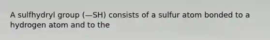 A sulfhydryl group (—SH) consists of a sulfur atom bonded to a hydrogen atom and to the