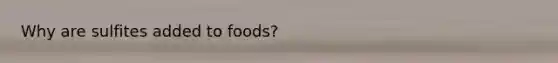 Why are sulfites added to foods?