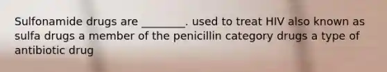 Sulfonamide drugs are ________. used to treat HIV also known as sulfa drugs a member of the penicillin category drugs a type of antibiotic drug