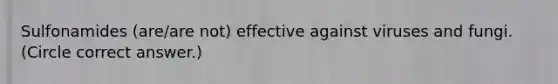 Sulfonamides (are/are not) effective against viruses and fungi. (Circle correct answer.)