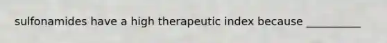 sulfonamides have a high therapeutic index because __________