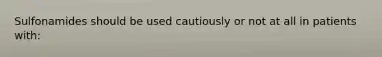 Sulfonamides should be used cautiously or not at all in patients with: