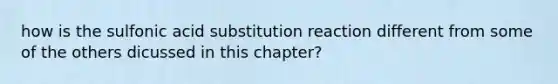 how is the sulfonic acid substitution reaction different from some of the others dicussed in this chapter?