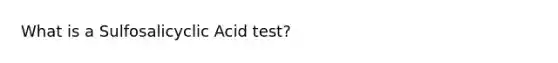 What is a Sulfosalicyclic Acid test?