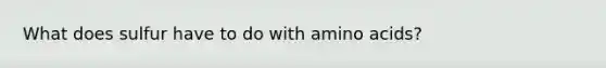 What does sulfur have to do with amino acids?