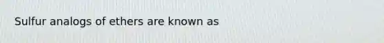 Sulfur analogs of ethers are known as