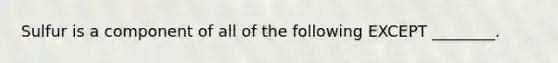 Sulfur is a component of all of the following EXCEPT ________.