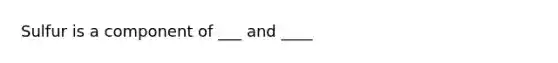 Sulfur is a component of ___ and ____