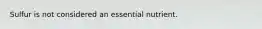 Sulfur is not considered an essential nutrient.