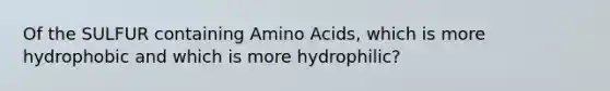 Of the SULFUR containing Amino Acids, which is more hydrophobic and which is more hydrophilic?