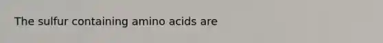 The sulfur containing amino acids are