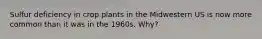 Sulfur deficiency in crop plants in the Midwestern US is now more common than it was in the 1960s. Why?