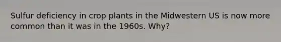 Sulfur deficiency in crop plants in the Midwestern US is now more common than it was in the 1960s. Why?