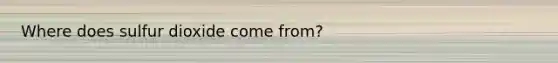 Where does sulfur dioxide come from?
