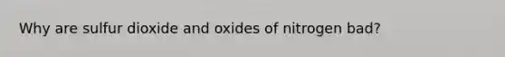 Why are sulfur dioxide and oxides of nitrogen bad?