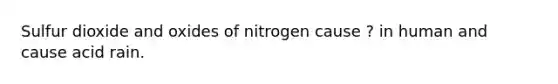 Sulfur dioxide and oxides of nitrogen cause ? in human and cause acid rain.