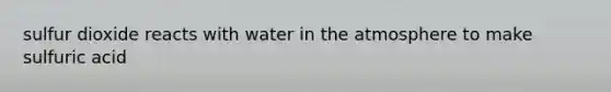 sulfur dioxide reacts with water in <a href='https://www.questionai.com/knowledge/kasO1LJ9rn-the-atmosphere' class='anchor-knowledge'>the atmosphere</a> to make sulfuric acid