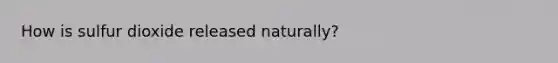 How is sulfur dioxide released naturally?