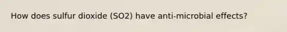 How does sulfur dioxide (SO2) have anti-microbial effects?