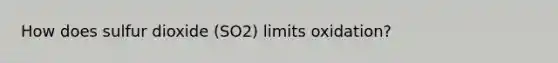 How does sulfur dioxide (SO2) limits oxidation?