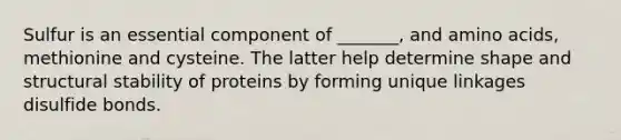 Sulfur is an essential component of _______, and amino acids, methionine and cysteine. The latter help determine shape and structural stability of proteins by forming unique linkages disulfide bonds.