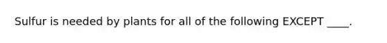 Sulfur is needed by plants for all of the following EXCEPT ____.