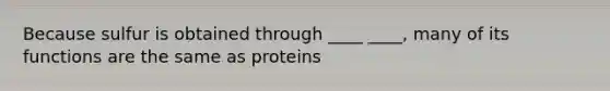 Because sulfur is obtained through ____ ____, many of its functions are the same as proteins