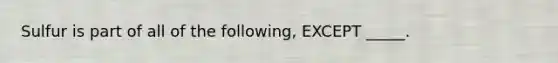 Sulfur is part of all of the following, EXCEPT _____.