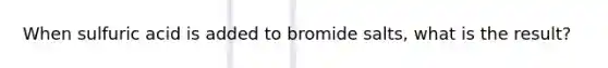When sulfuric acid is added to bromide salts, what is the result?