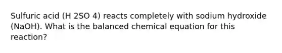 Sulfuric acid (H 2SO 4) reacts completely with sodium hydroxide (NaOH). What is the balanced chemical equation for this reaction?