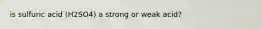 is sulfuric acid (H2SO4) a strong or weak acid?