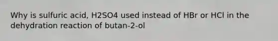 Why is sulfuric acid, H2SO4 used instead of HBr or HCl in the dehydration reaction of butan-2-ol