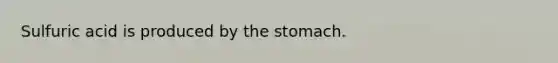 Sulfuric acid is produced by the stomach.