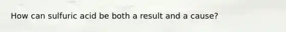 How can sulfuric acid be both a result and a cause?