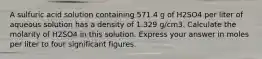 A sulfuric acid solution containing 571.4 g of H2SO4 per liter of aqueous solution has a density of 1.329 g/cm3. Calculate the molarity of H2SO4 in this solution. Express your answer in moles per liter to four significant figures.