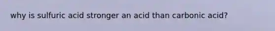 why is sulfuric acid stronger an acid than carbonic acid?