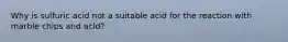 Why is sulfuric acid not a suitable acid for the reaction with marble chips and acid?