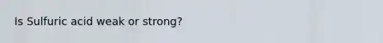 Is Sulfuric acid weak or strong?