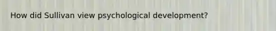 How did Sullivan view psychological development?