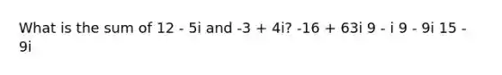 What is the sum of 12 - 5i and -3 + 4i? -16 + 63i 9 - i 9 - 9i 15 - 9i