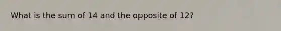 What is the sum of 14 and the opposite of 12?