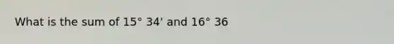 What is the sum of 15° 34' and 16° 36