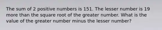 The sum of 2 positive numbers is 151. The lesser number is 19 more than the square root of the greater number. What is the value of the greater number minus the lesser number?